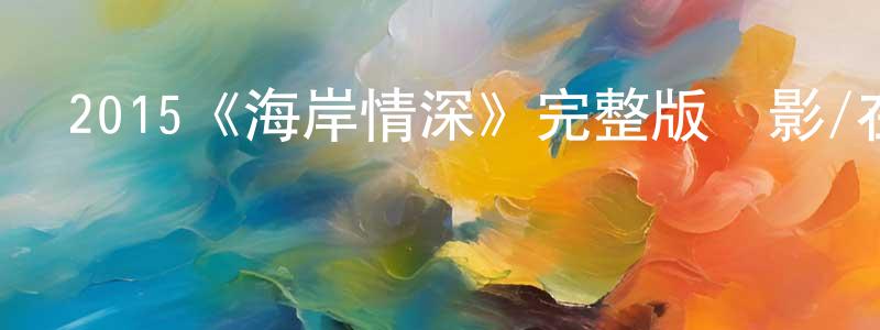 成紅的動漫綜藝大全,2015《海岸情深》完整版電影/在線觀看/百度云-美劇天堂
